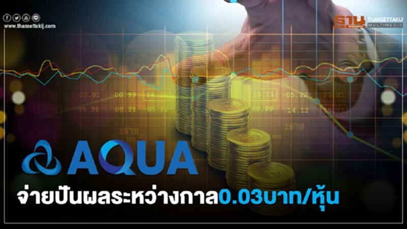 บอร์ดAQUAไฟเขียวปันผลระหว่างกาล0.03บาท/หุ้น บอร์ดAQUAไฟเขียวปันผลระหว่างกาล0.03บาท/หุ้น