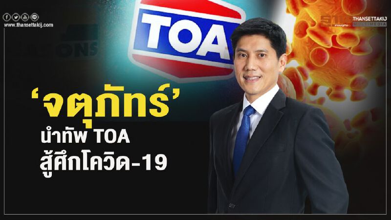 ‘จตุภัทร์’นำทัพ TOA  สู้ศึกโควิด-19 