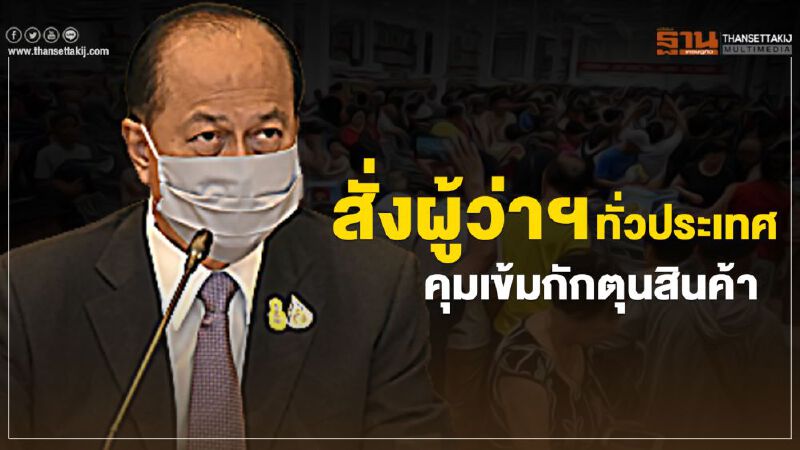   “มท.1”สั่ง ผู้ว่าฯทั่วประเทศ คุมเข้มกักตุนสินค้า