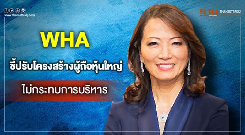 WHA ชี้ปรับโครงสร้างผู้ถือหุ้นใหญ่ไม่กระทบการบริหาร WHA ชี้ปรับโครงสร้างผู้ถือหุ้นใหญ่ไม่กระทบการบริหาร