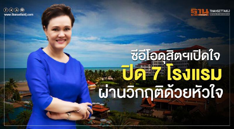 ซีอีโอดุสิตธานี เปิดใจปิด7โรงแรมผ่านวิกฤติด้วยหัวใจ