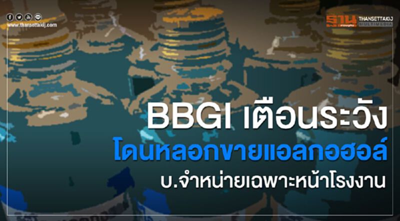 BBGIเตือนระวังโดนหลอกขายแอลกอฮอล์ บ.จำหน่ายเฉพาะหน้าโรงงาน BBGIเตือนระวังโดนหลอกขายแอลกอฮอล์ บ.จำหน่ายเฉพาะหน้าโรงงาน