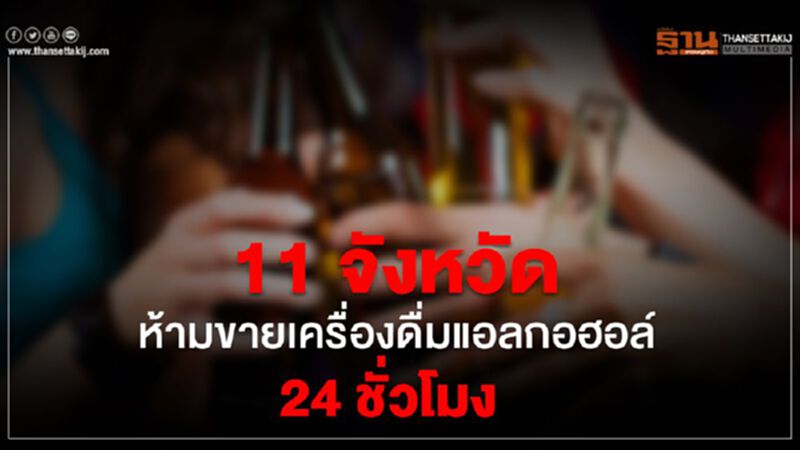 11 จังหวัด ห้ามขายเครื่องดื่มแอลกอฮอล์ 24 ชั่วโมง 11 จังหวัด ห้ามขายเครื่องดื่มแอลกอฮอล์ 24 ชั่วโมง