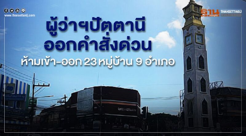 ผู้ว่าฯปัตตานี ออกคำสั่งด่วนห้ามเข้า-ออก23หมู่บ้าน 9 อำเภอ