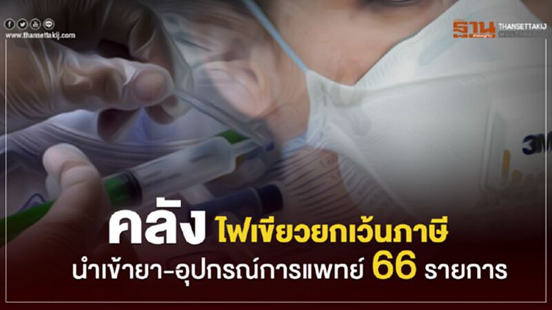 คลัง ไฟเขียวยกเว้นภาษีนำเข้ายา-อุปกรณ์ทางการแพทย์ 66 รายการ คลัง ไฟเขียวยกเว้นภาษีนำเข้ายา-อุปกรณ์ทางการแพทย์ 66 รายการ