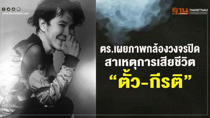 ตร.เผยภาพกล้องวงจรปิด สาเหตุการเสียชีวิต“ตั้ว-กีรติ” ตร.เผยภาพกล้องวงจรปิด สาเหตุการเสียชีวิต“ตั้ว-กีรติ”