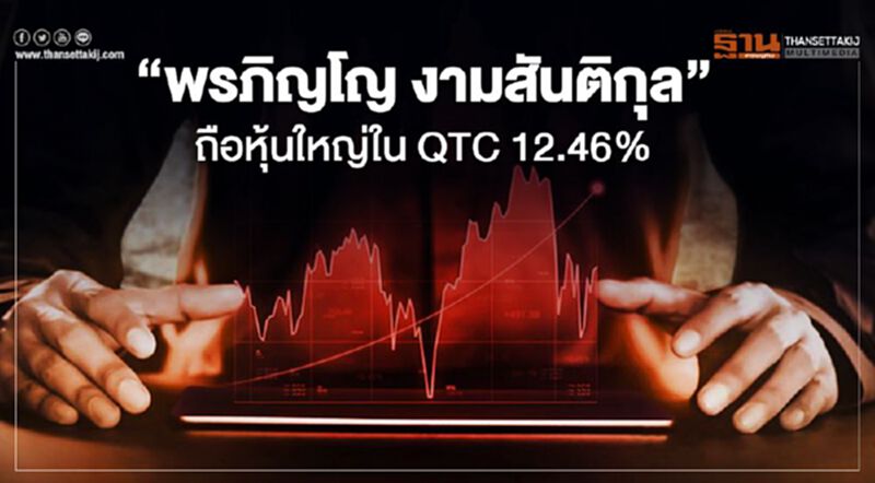 "พรภิญโญ งามสันติกุล" ถือหุ้นใหญ่ใน QTC 12.46% "พรภิญโญ งามสันติกุล" ถือหุ้นใหญ่ใน QTC 12.46%