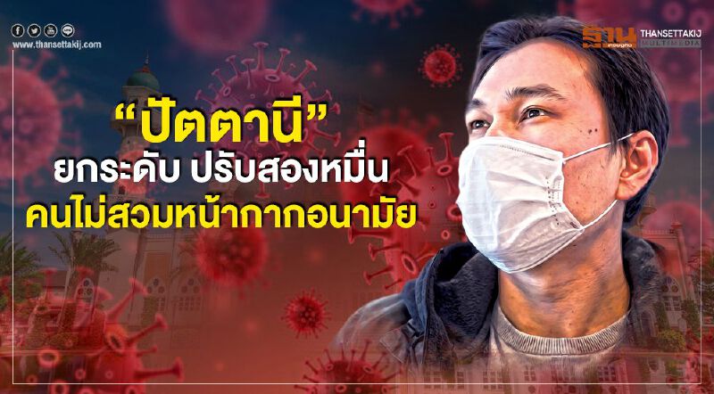"ปัตตานี" ยกระดับ ปรับ2หมื่น คนไม่สวมหน้ากากอนามัย