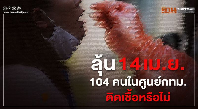ลุ้น14 เม.ย. 104 คนในศูนย์กทม. ติดเชื้อหรือไม่ ลุ้น14 เม.ย. 104 คนในศูนย์กทม. ติดเชื้อหรือไม่
