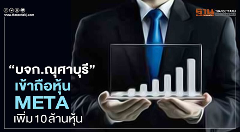 "บจก.ณุศาบุรี" เข้าถือหุ้น META เพิ่ม 10 ล้านหุ้น "บจก.ณุศาบุรี" เข้าถือหุ้น META เพิ่ม 10 ล้านหุ้น