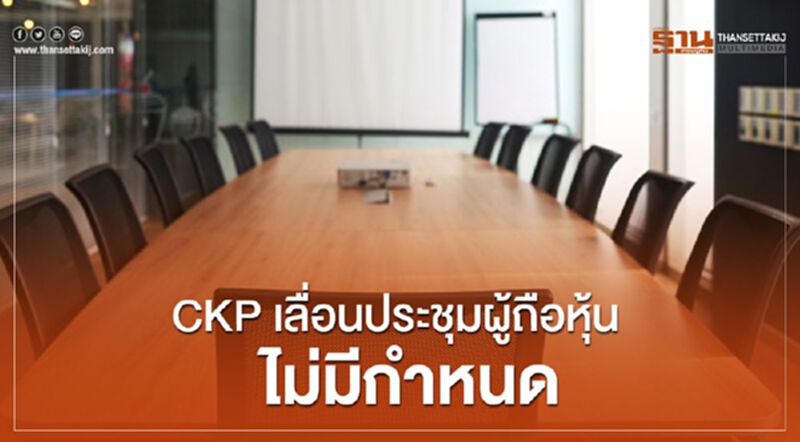 CKPเลื่อนประชุมผู้ถือหุ้นไม่มีกำหนด CKPเลื่อนประชุมผู้ถือหุ้นไม่มีกำหนด