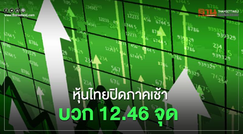 หุ้นไทยปิดภาคเช้าบวก 12.46 จุด หุ้นไทยปิดภาคเช้าบวก 12.46 จุด