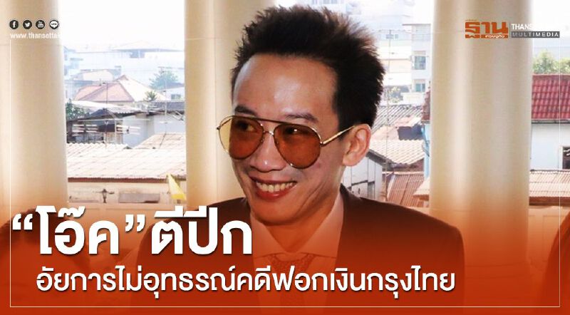"โอ๊ค"ตีปีกอัยการไม่อุทธรณ์คดีฟอกเงินกรุงไทย
