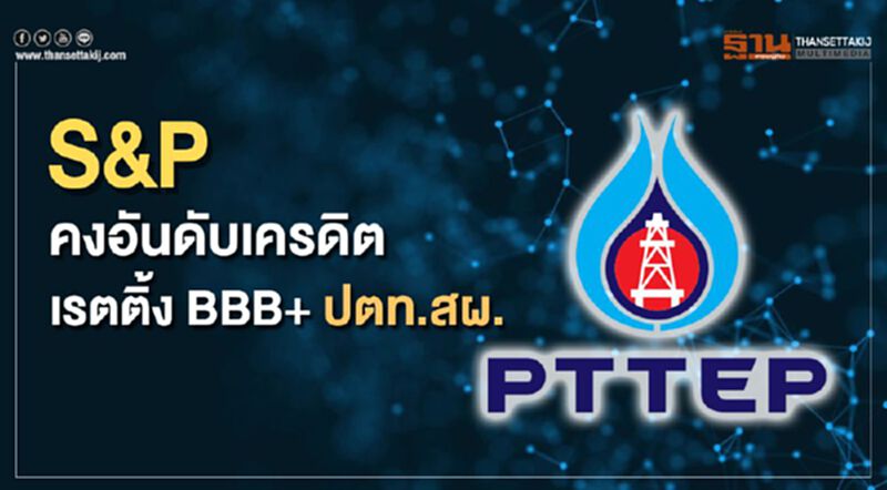 S&P เชื่อถือ ปตท.สผ. คงอันดับเครดิตเรตติ้ง BBB+ S&P เชื่อถือ ปตท.สผ. คงอันดับเครดิตเรตติ้ง BBB+
