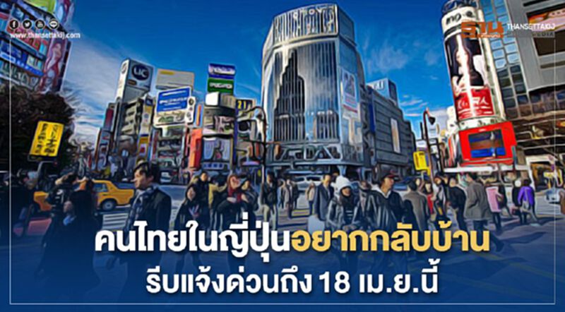 คนไทยในญี่ปุ่นอยากกลับบ้านรีบแจ้งด่วนภายใน18 เม.ย.นี้ คนไทยในญี่ปุ่นอยากกลับบ้านรีบแจ้งด่วนภายใน18 เม.ย.นี้