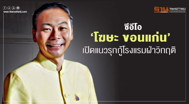 ซีอีโอ ‘โฆษะ ขอนแก่น’  เปิดแนวรุกกู้โรงแรมฝ่าวิกฤติ