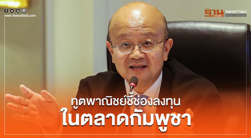 ทูตพาณิชย์ชี้ช่องลงทุนในตลาดกัมพูชา ทูตพาณิชย์ชี้ช่องลงทุนในตลาดกัมพูชา