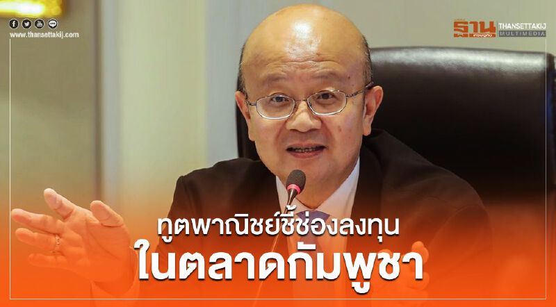 ทูตพาณิชย์ชี้ช่องลงทุนในตลาดกัมพูชา