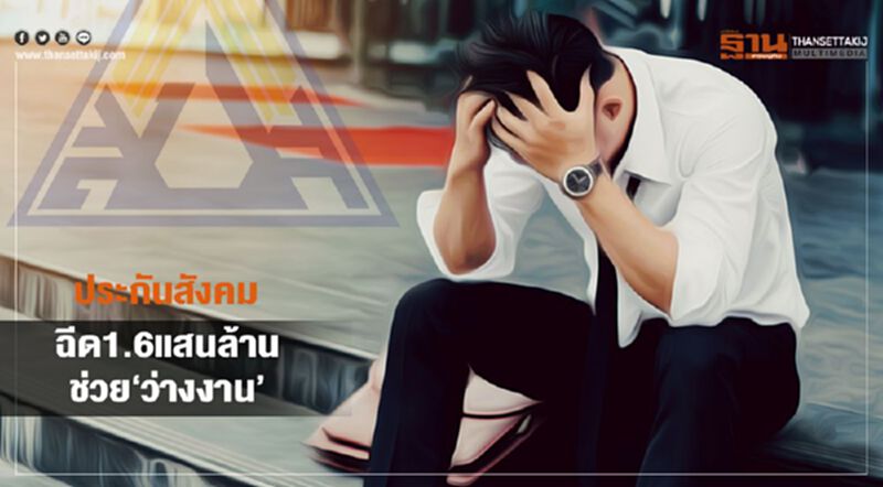 ประกันสังคม แจงยิบอัดฉีด1.6 แสนล. ช่วย‘ว่างงาน’ ประกันสังคม แจงยิบอัดฉีด1.6 แสนล. ช่วย‘ว่างงาน’