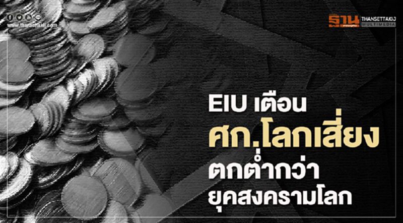 EIU เตือนศก.โลกเสี่ยง ตกต่ำกว่ายุคสงครามโลก EIU เตือนศก.โลกเสี่ยง ตกต่ำกว่ายุคสงครามโลก