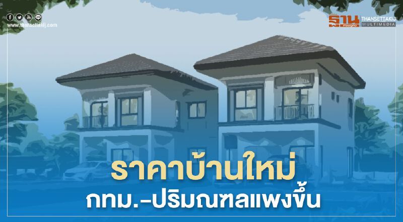 REICชี้ราคาบ้านใหม่กทม.- ปริมณฑลแพงขึ้น