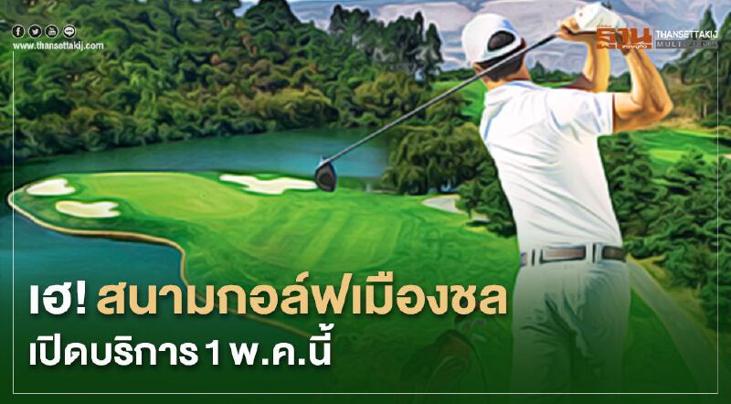 เฮ! สนามกอล์ฟเมืองชล เปิดบริการ 1 พ.ค.นี้