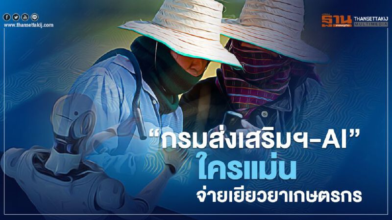 “กรมส่งเสริมการเกษตร-AI” ใครแม่นจ่ายเยียวยาเกษตรกร