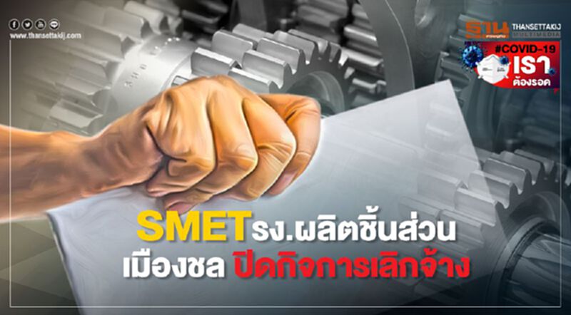 SMETรง.ผลิตชิ้นส่วนเมืองชล ประกาศปิดกิจการเลิกจ้าง เซ่นพิษโควิด SMETรง.ผลิตชิ้นส่วนเมืองชล ประกาศปิดกิจการเลิกจ้าง เซ่นพิษโควิด