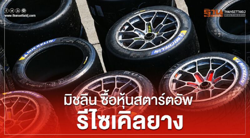 ‘มิชลิน’เจียด 108 ล้านซื้อหุ้นสตาร์ทอัพรีไซเคิลยาง ‘มิชลิน’เจียด 108 ล้านซื้อหุ้นสตาร์ทอัพรีไซเคิลยาง