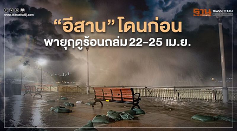 “อีสาน” โดนก่อนพายุฤดูร้อนถล่ม 22-25 เม.ย. “อีสาน” โดนก่อนพายุฤดูร้อนถล่ม 22-25 เม.ย.