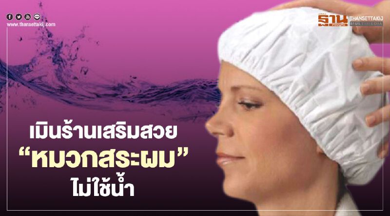 เมินร้านเสริมสวย “หมวกสระผม” ไม่ใช้น้ำ เมินร้านเสริมสวย “หมวกสระผม” ไม่ใช้น้ำ