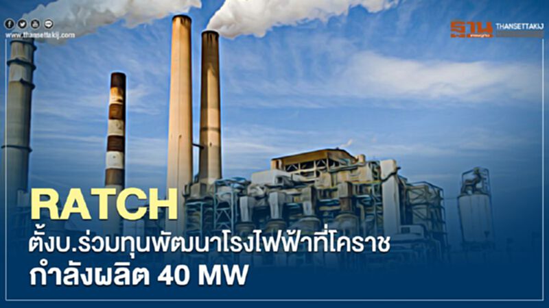 RATCH ตั้งบ.ร่วมทุนพัฒนาโรงไฟฟ้าที่โคราช กำลังผลิต40 MW RATCH ตั้งบ.ร่วมทุนพัฒนาโรงไฟฟ้าที่โคราช กำลังผลิต40 MW