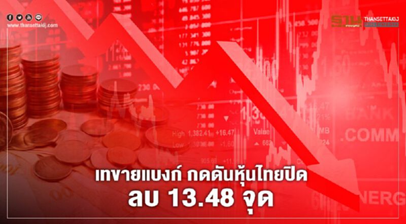 เทขายแบงก์ กดดันหุ้นไทยปิดลบ 13.48 จุด เทขายแบงก์ กดดันหุ้นไทยปิดลบ 13.48 จุด