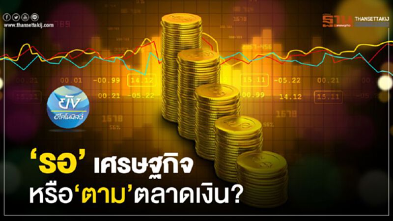 "รอ"เศรษฐกิจ หรือ"ตาม"ตลาดเงิน? "รอ"เศรษฐกิจ หรือ"ตาม"ตลาดเงิน?