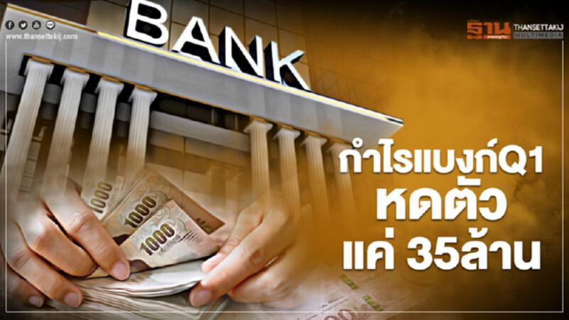 กำไรแบงก์Q1หดตัว แค่ 35ล้าน กำไรแบงก์Q1หดตัว แค่ 35ล้าน