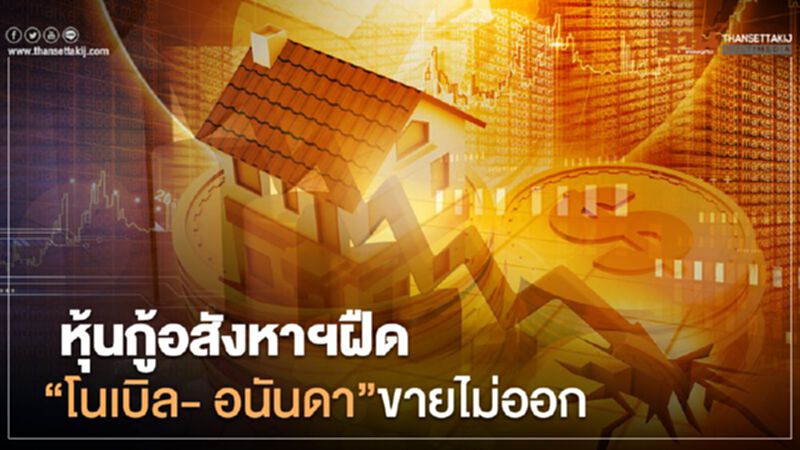 หุ้นกู้อสังหาฝืด "โนเบิล- อนันดา"ขายไม่ออก หุ้นกู้อสังหาฝืด "โนเบิล- อนันดา"ขายไม่ออก