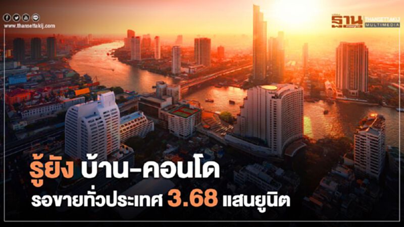 อ่วม! บ้าน-คอนโด รอขายทั่วประเทศ 3.68 แสนยูนิต อ่วม! บ้าน-คอนโด รอขายทั่วประเทศ 3.68 แสนยูนิต