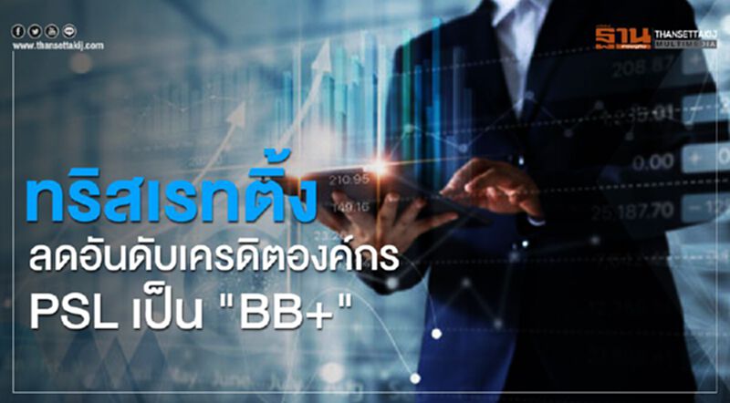 ทริสเรทติ้ง ลดอันดับเครดิตองค์กร PSL เป็น "BB+" ทริสเรทติ้ง ลดอันดับเครดิตองค์กร PSL เป็น "BB+"