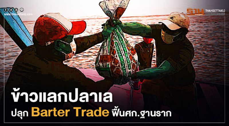 ข้าวแลกปลาเล ปลุกBarter Trade ฟื้นศก.ฐานราก ข้าวแลกปลาเล ปลุกBarter Trade ฟื้นศก.ฐานราก