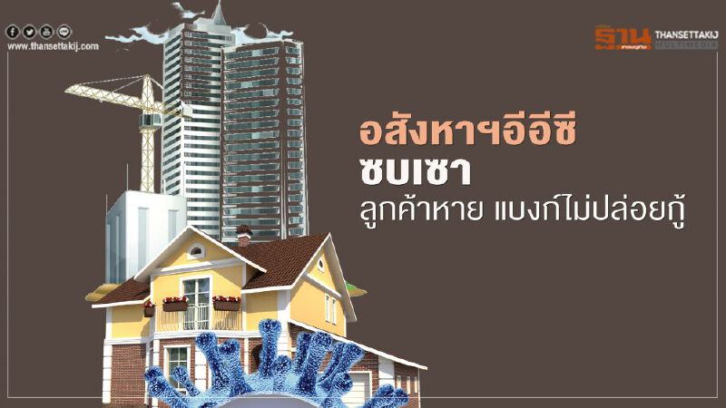 อสังหาฯอีอีซีซบเซา ลูกค้าหาย แบงก์ไม่ปล่อยกู้