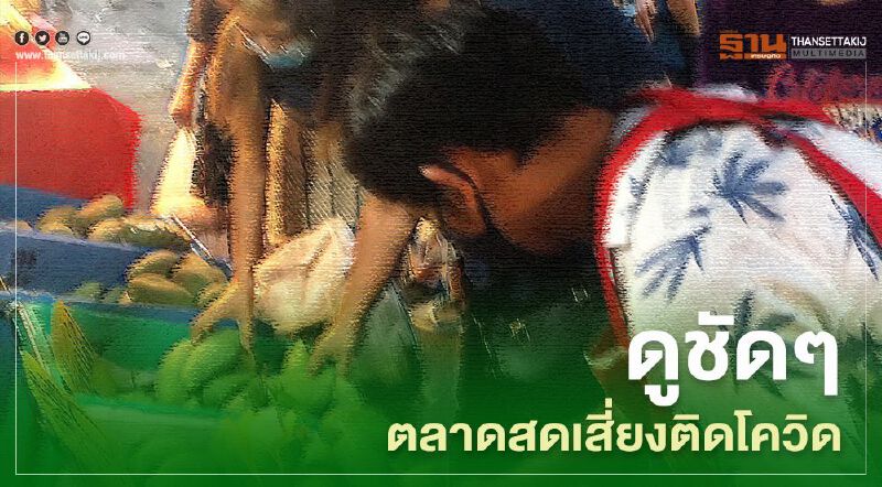ดูชัดๆ ตลาดสด เสี่่ยงติดโควิด
