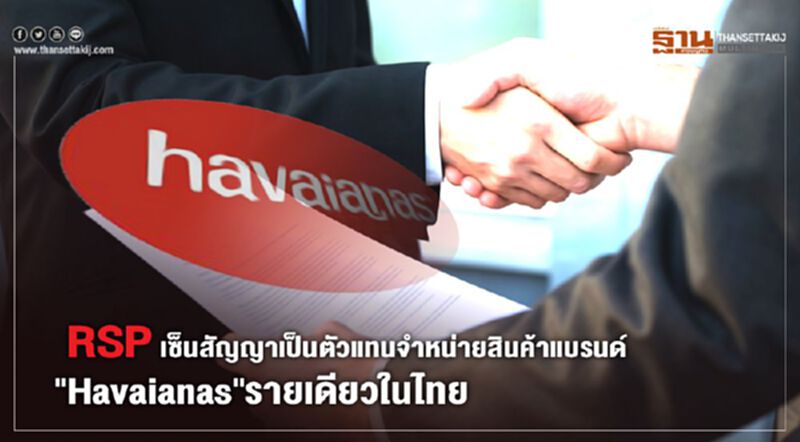 RSP เซ็นสัญญาเป็นตัวแทนจำหน่ายสินค้าแบรนด์ "Havaianas"รายเดียวในไทย RSP เซ็นสัญญาเป็นตัวแทนจำหน่ายสินค้าแบรนด์ "Havaianas"รายเดียวในไทย