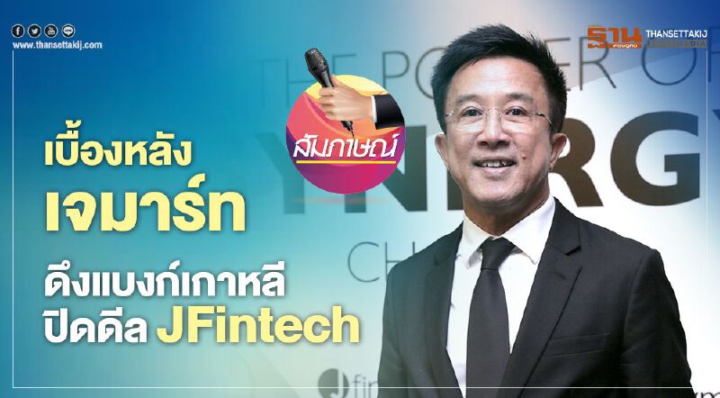เบื้องหลังเจ มาร์ท ดึงแบงก์เกาหลีปิดดีล JFintech