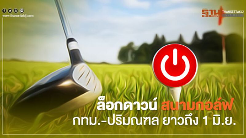 สะพัด ล็อกดาวน์ 27 สนามกอล์ฟ กทม.-ปริมณฑลยาวถึง 1 มิ.ย. สะพัด ล็อกดาวน์ 27 สนามกอล์ฟ กทม.-ปริมณฑลยาวถึง 1 มิ.ย.