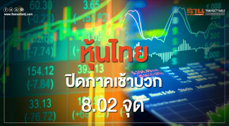 หุ้นไทยปิดภาคเช้าบวก 8.02 จุด หุ้นไทยปิดภาคเช้าบวก 8.02 จุด