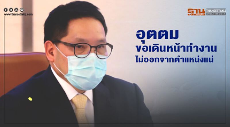 อุตตม ขอเดินหน้าทำงาน ไม่ออกจากตำแหน่งแน่ อุตตม ขอเดินหน้าทำงาน ไม่ออกจากตำแหน่งแน่