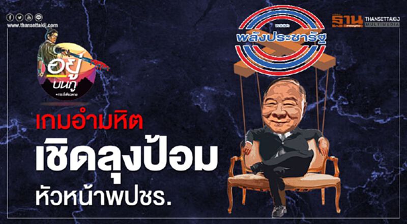 เกมอำมหิตเชิดลุงป้อม หัวหน้าพปชร. เกมอำมหิตเชิดลุงป้อม หัวหน้าพปชร.