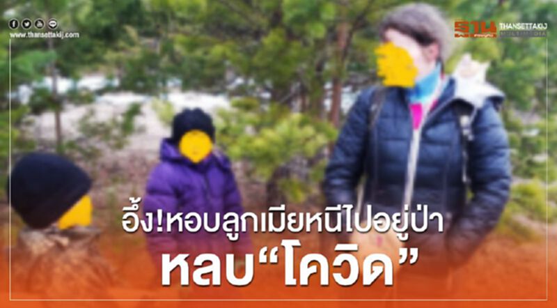 อึ้ง!หอบลูกเมีย หนีไปอยู่ป่า หลบ”โควิด” อึ้ง!หอบลูกเมีย หนีไปอยู่ป่า หลบ”โควิด”