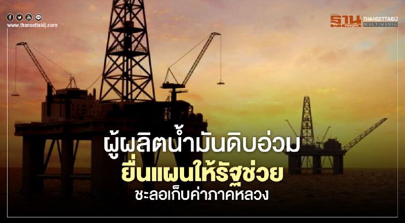 ผู้ผลิตน้ำมันดิบอ่วม ยื่นแผนให้รัฐช่วย ชะลอเก็บค่าภาคหลวง ผู้ผลิตน้ำมันดิบอ่วม ยื่นแผนให้รัฐช่วย ชะลอเก็บค่าภาคหลวง