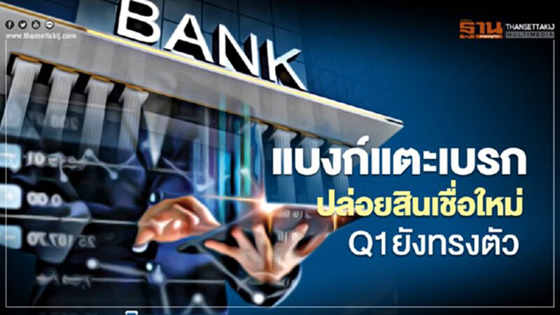 แบงก์แตะเบรก ปล่อยสินเชื่อใหม่ Q1ยังทรงตัว แบงก์แตะเบรก ปล่อยสินเชื่อใหม่ Q1ยังทรงตัว